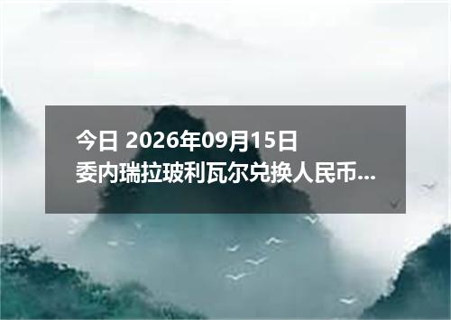 今日 2026年09月15日 委内瑞拉玻利瓦尔兑换人民币最新汇率行情
