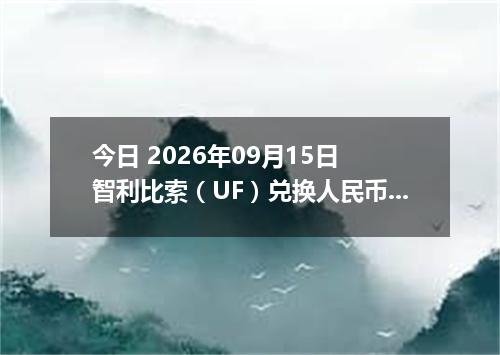 今日 2026年09月15日 智利比索（UF）兑换人民币最新汇率行情
