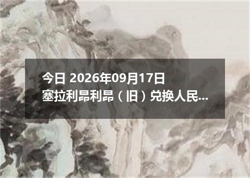 今日 2026年09月17日 塞拉利昂利昂（旧）兑换人民币最新汇率行情