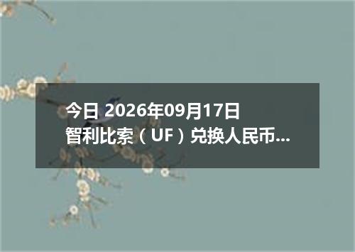 今日 2026年09月17日 智利比索（UF）兑换人民币最新汇率行情