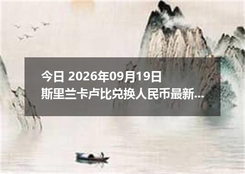 今日 2026年09月19日 斯里兰卡卢比兑换人民币最新汇率行情