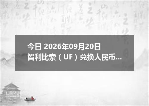 今日 2026年09月20日 智利比索（UF）兑换人民币最新汇率行情