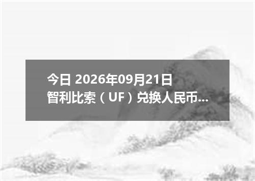 今日 2026年09月21日 智利比索（UF）兑换人民币最新汇率行情