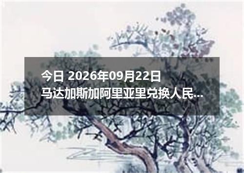 今日 2026年09月22日 马达加斯加阿里亚里兑换人民币最新汇率行情