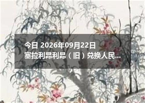 今日 2026年09月22日 塞拉利昂利昂（旧）兑换人民币最新汇率行情