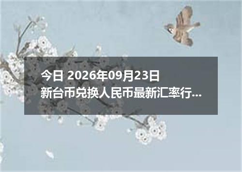 今日 2026年09月23日 新台币兑换人民币最新汇率行情