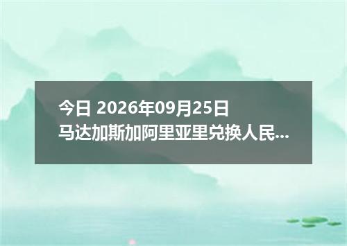 今日 2026年09月25日 马达加斯加阿里亚里兑换人民币最新汇率行情