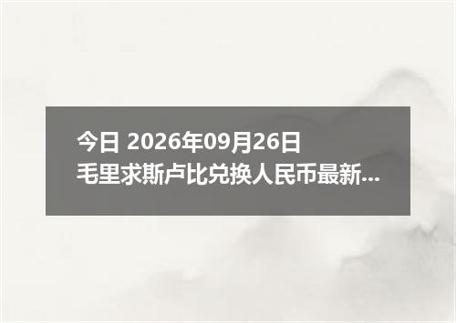 今日 2026年09月26日 毛里求斯卢比兑换人民币最新汇率行情