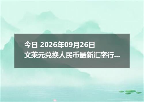 今日 2026年09月26日 文莱元兑换人民币最新汇率行情