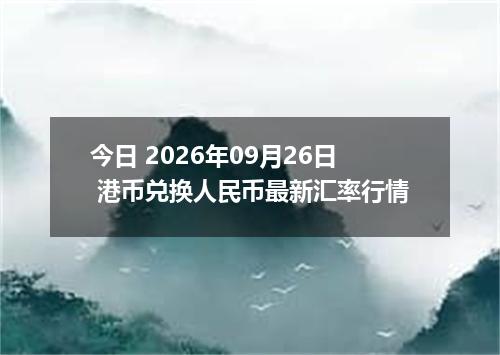 今日 2026年09月26日 港币兑换人民币最新汇率行情