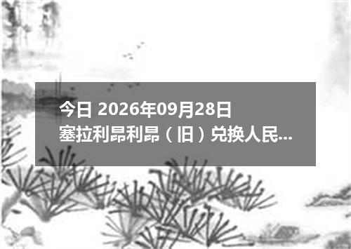 今日 2026年09月28日 塞拉利昂利昂（旧）兑换人民币最新汇率行情
