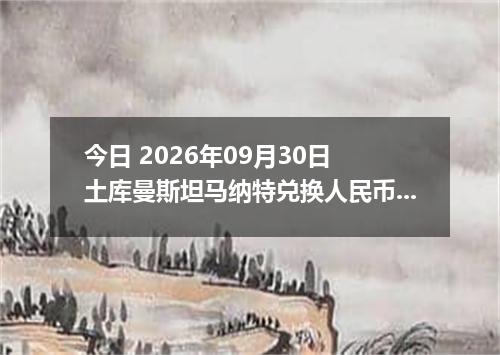 今日 2026年09月30日 土库曼斯坦马纳特兑换人民币最新汇率行情