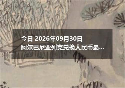 今日 2026年09月30日 阿尔巴尼亚列克兑换人民币最新汇率行情