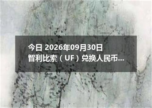 今日 2026年09月30日 智利比索（UF）兑换人民币最新汇率行情