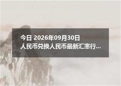 今日 2026年09月30日 人民币兑换人民币最新汇率行情