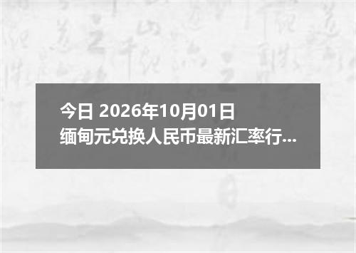 今日 2026年10月01日 缅甸元兑换人民币最新汇率行情