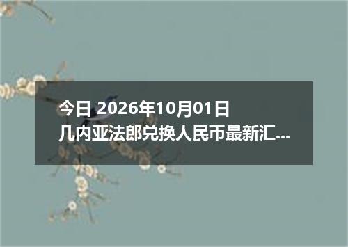 今日 2026年10月01日 几内亚法郎兑换人民币最新汇率行情
