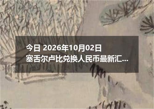 今日 2026年10月02日 塞舌尔卢比兑换人民币最新汇率行情