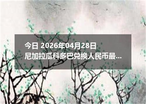 今日 2026年04月28日 尼加拉瓜科多巴兑换人民币最新汇率行情