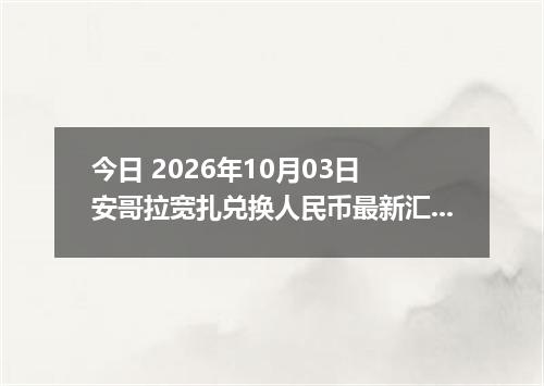 今日 2026年10月03日 安哥拉宽扎兑换人民币最新汇率行情