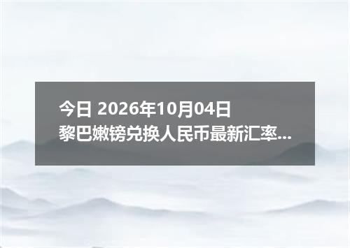 今日 2026年10月04日 黎巴嫩镑兑换人民币最新汇率行情