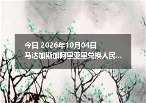 今日 2026年10月04日 马达加斯加阿里亚里兑换人民币最新汇率行情