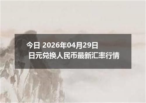 今日 2026年04月29日 日元兑换人民币最新汇率行情