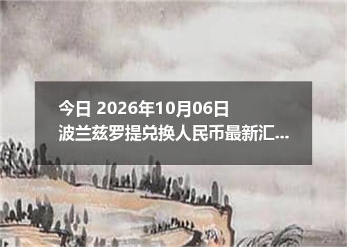 今日 2026年10月06日 波兰兹罗提兑换人民币最新汇率行情