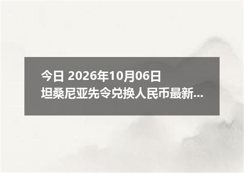 今日 2026年10月06日 坦桑尼亚先令兑换人民币最新汇率行情