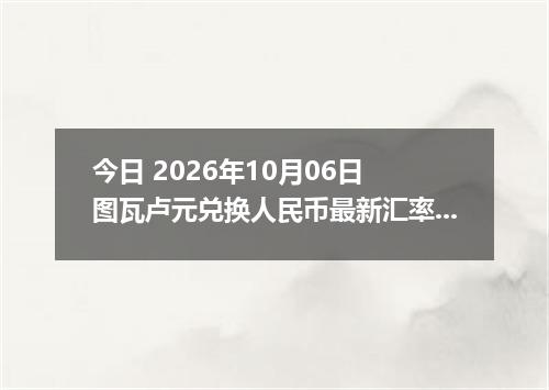 今日 2026年10月06日 图瓦卢元兑换人民币最新汇率行情