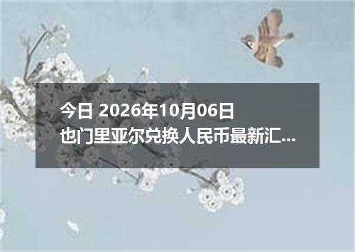 今日 2026年10月06日 也门里亚尔兑换人民币最新汇率行情