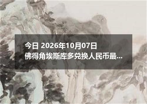 今日 2026年10月07日 佛得角埃斯库多兑换人民币最新汇率行情