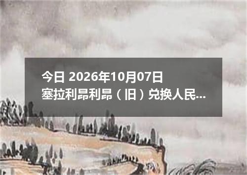 今日 2026年10月07日 塞拉利昂利昂（旧）兑换人民币最新汇率行情
