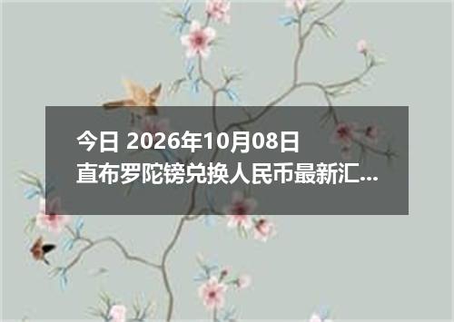 今日 2026年10月08日 直布罗陀镑兑换人民币最新汇率行情