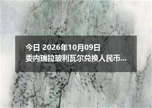 今日 2026年10月09日 委内瑞拉玻利瓦尔兑换人民币最新汇率行情