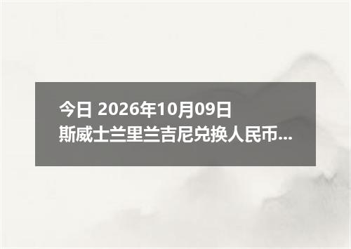 今日 2026年10月09日 斯威士兰里兰吉尼兑换人民币最新汇率行情