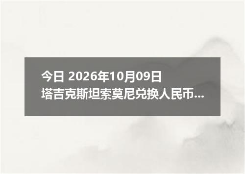 今日 2026年10月09日 塔吉克斯坦索莫尼兑换人民币最新汇率行情