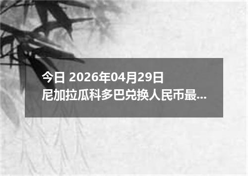 今日 2026年04月29日 尼加拉瓜科多巴兑换人民币最新汇率行情