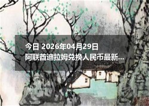 今日 2026年04月29日 阿联酋迪拉姆兑换人民币最新汇率行情