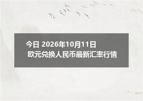 今日 2026年10月11日 欧元兑换人民币最新汇率行情