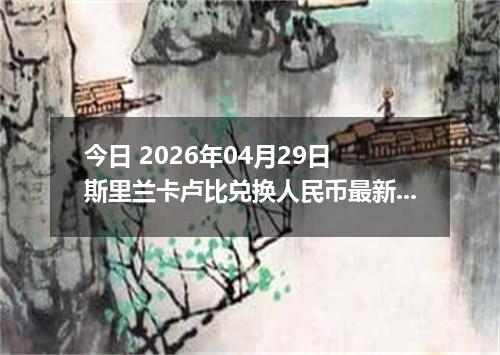今日 2026年04月29日 斯里兰卡卢比兑换人民币最新汇率行情