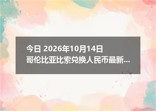 今日 2026年10月14日 哥伦比亚比索兑换人民币最新汇率行情
