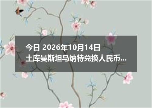 今日 2026年10月14日 土库曼斯坦马纳特兑换人民币最新汇率行情
