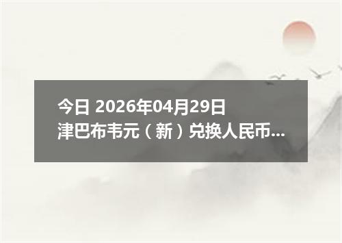 今日 2026年04月29日 津巴布韦元（新）兑换人民币最新汇率行情