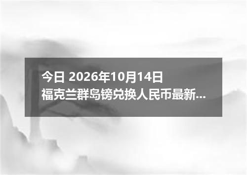 今日 2026年10月14日 福克兰群岛镑兑换人民币最新汇率行情