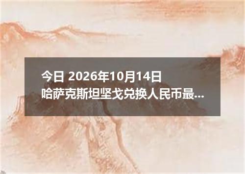 今日 2026年10月14日 哈萨克斯坦坚戈兑换人民币最新汇率行情