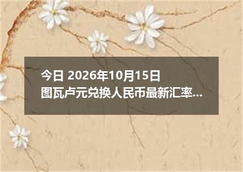 今日 2026年10月15日 图瓦卢元兑换人民币最新汇率行情