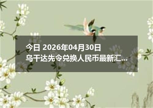 今日 2026年04月30日 乌干达先令兑换人民币最新汇率行情