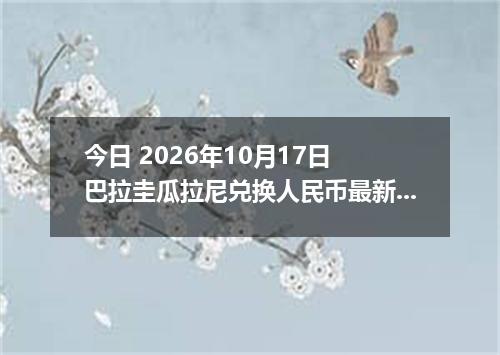 今日 2026年10月17日 巴拉圭瓜拉尼兑换人民币最新汇率行情