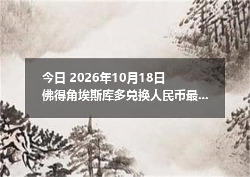 今日 2026年10月18日 佛得角埃斯库多兑换人民币最新汇率行情